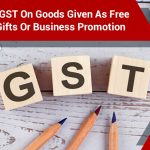 Impact of GST on Goods given as Gifts or Sample