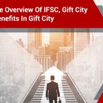 A Complete Overview of IFSC, Gift City and Tax Benefits in Gift City
