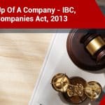 Winding Up Of A Company - IBC, 2016 Vs Companies Act, 2013