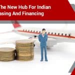 Gift City: The New Hub For Indian Aircraft Leasing And Financing