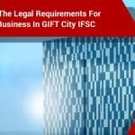 Navigating The Legal Requirements For Setting Up Business In GIFT City IFSC