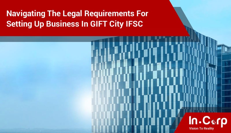 Navigating The Legal Requirements For Setting Up Business In GIFT City IFSC